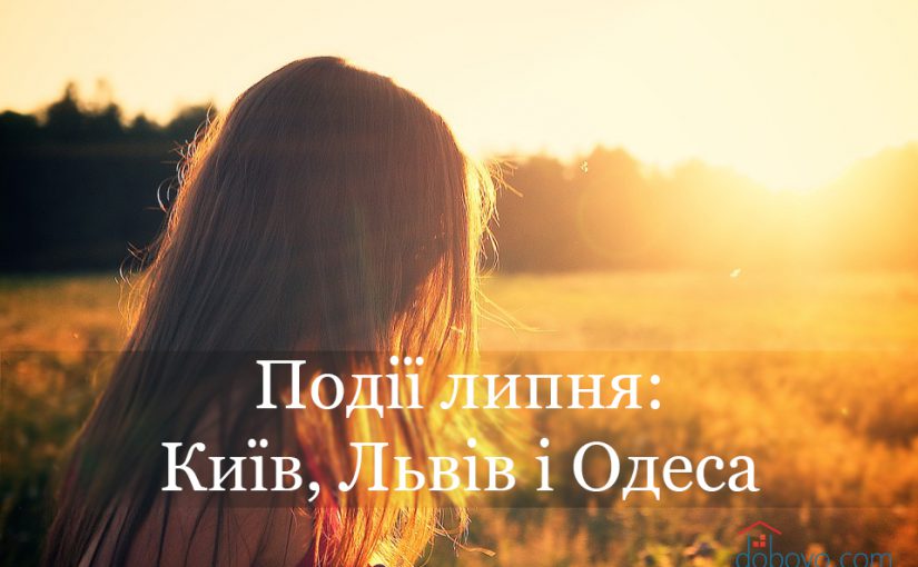 Головні події липня: куди піти у Києві, Львові та Одесі