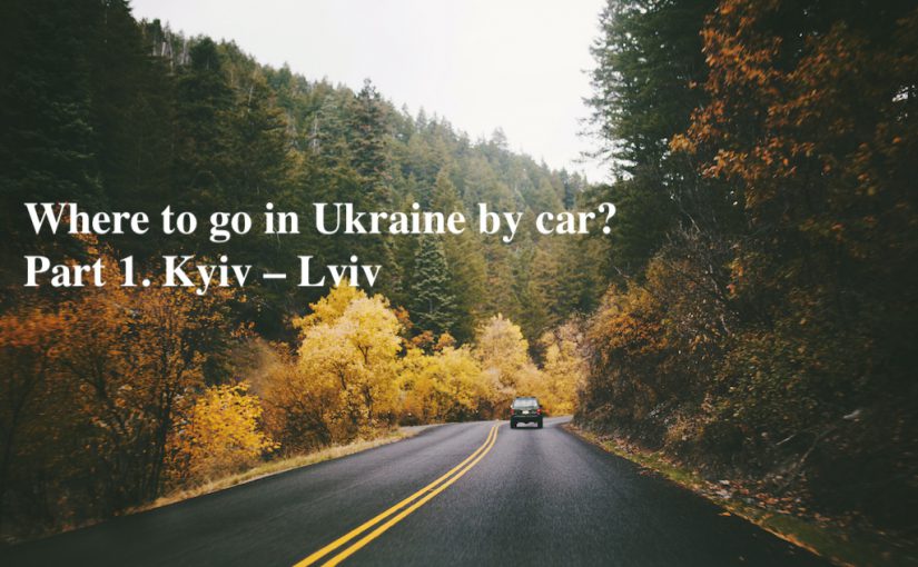 Where to go in Ukraine by car? Part 1. Kyiv – Lviv